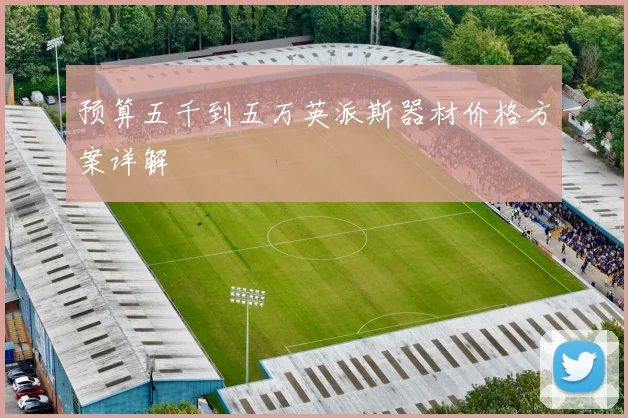 预算五千到五万英派斯器材价格方案详解