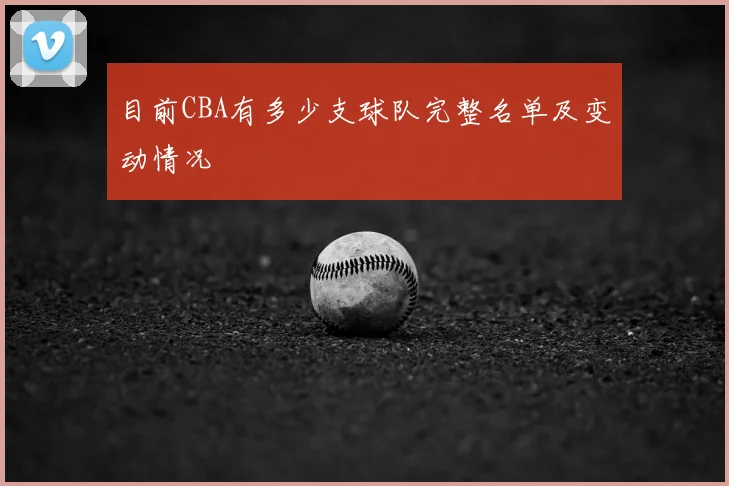 目前CBA有多少支球队完整名单及变动情况