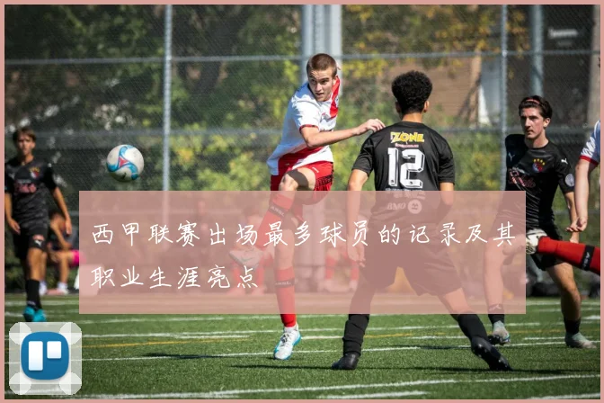 西甲联赛出场最多球员的记录及其职业生涯亮点