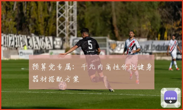 预算党专属：千元内高性价比健身器材搭配方案