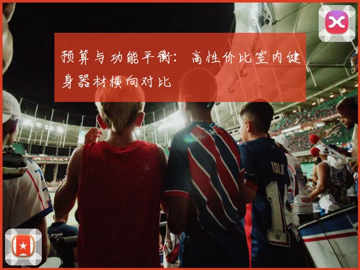 预算与功能平衡：高性价比室内健身器材横向对比
